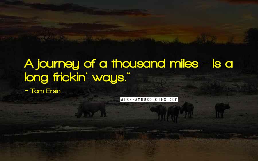 Tom Ersin Quotes: A journey of a thousand miles - is a long frickin' ways."