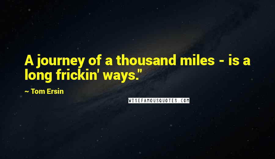 Tom Ersin Quotes: A journey of a thousand miles - is a long frickin' ways."