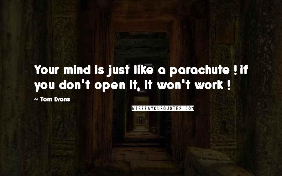 Tom Evans Quotes: Your mind is just like a parachute ! if you don't open it, it won't work !