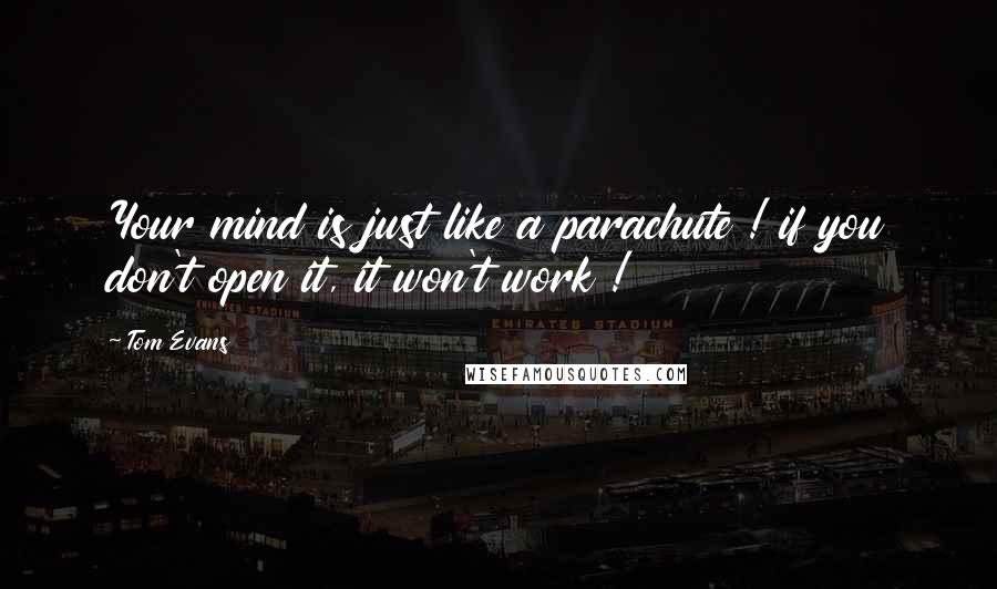 Tom Evans Quotes: Your mind is just like a parachute ! if you don't open it, it won't work !