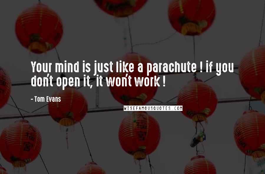 Tom Evans Quotes: Your mind is just like a parachute ! if you don't open it, it won't work !