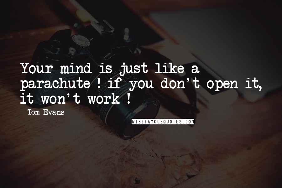 Tom Evans Quotes: Your mind is just like a parachute ! if you don't open it, it won't work !