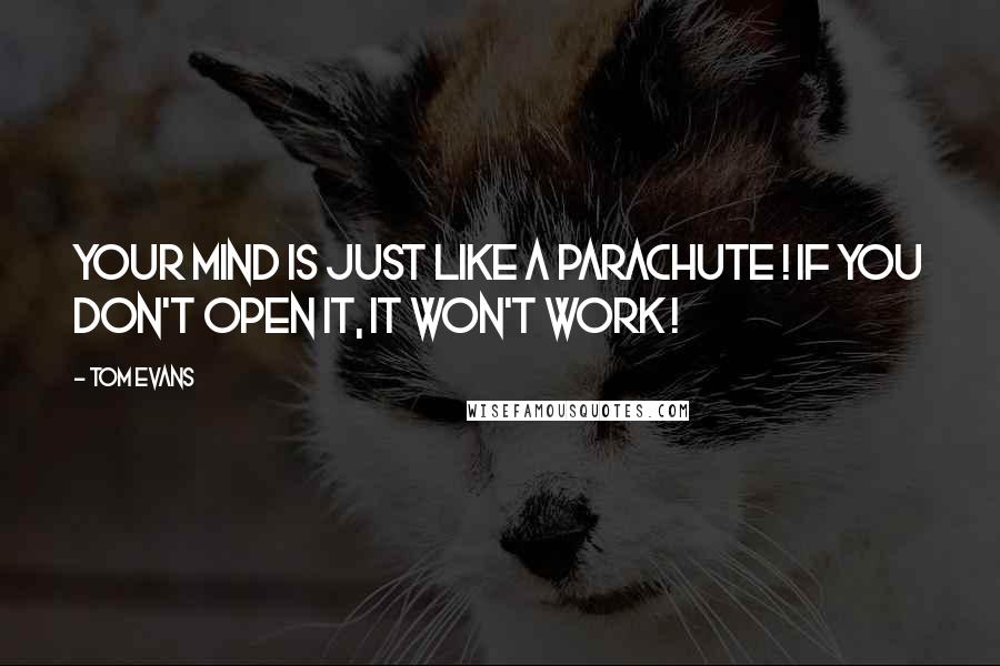 Tom Evans Quotes: Your mind is just like a parachute ! if you don't open it, it won't work !