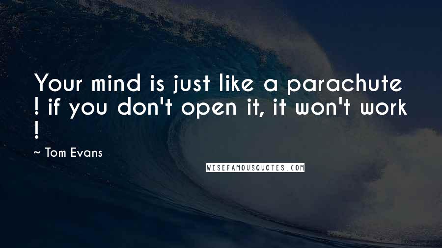 Tom Evans Quotes: Your mind is just like a parachute ! if you don't open it, it won't work !