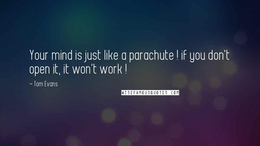Tom Evans Quotes: Your mind is just like a parachute ! if you don't open it, it won't work !
