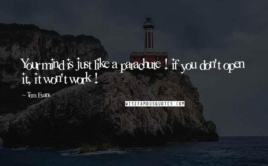 Tom Evans Quotes: Your mind is just like a parachute ! if you don't open it, it won't work !