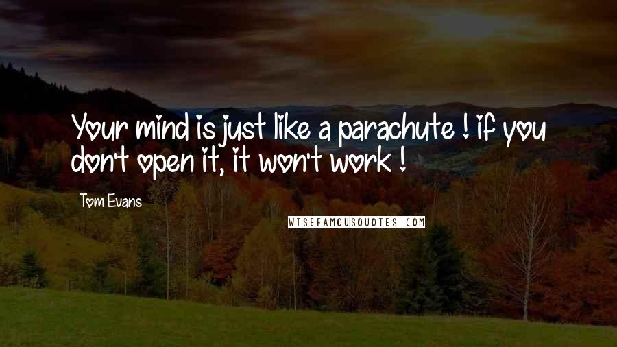 Tom Evans Quotes: Your mind is just like a parachute ! if you don't open it, it won't work !