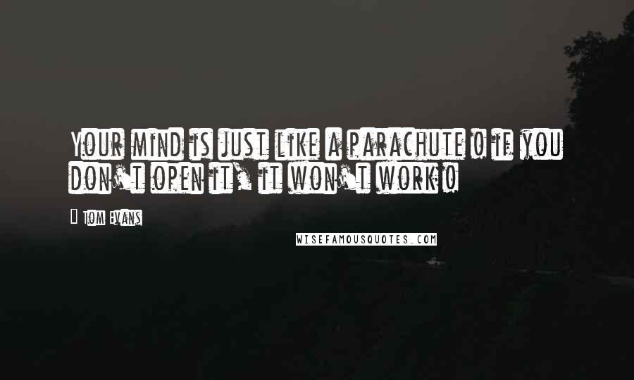 Tom Evans Quotes: Your mind is just like a parachute ! if you don't open it, it won't work !