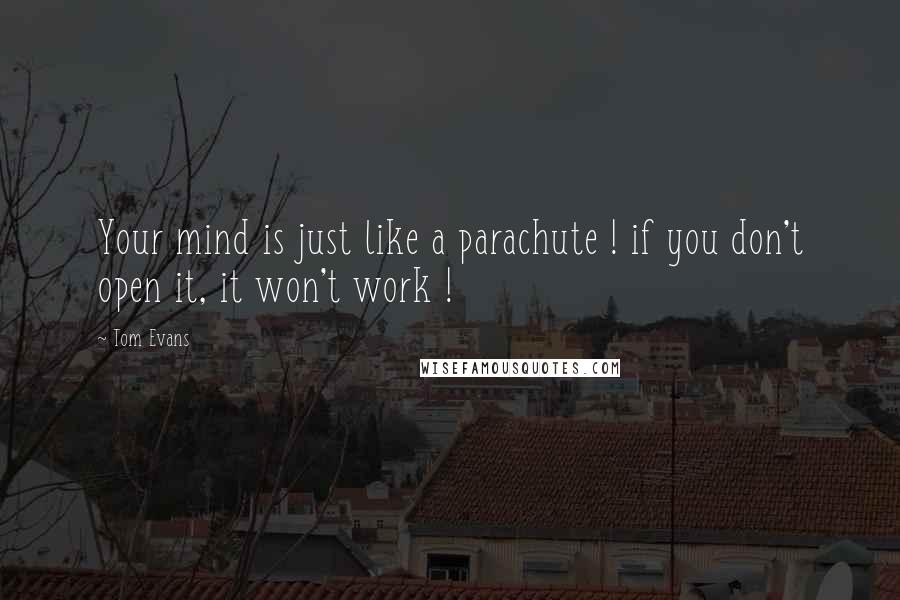 Tom Evans Quotes: Your mind is just like a parachute ! if you don't open it, it won't work !