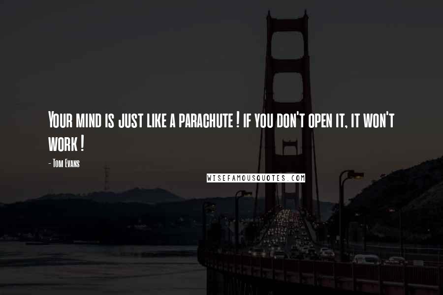 Tom Evans Quotes: Your mind is just like a parachute ! if you don't open it, it won't work !