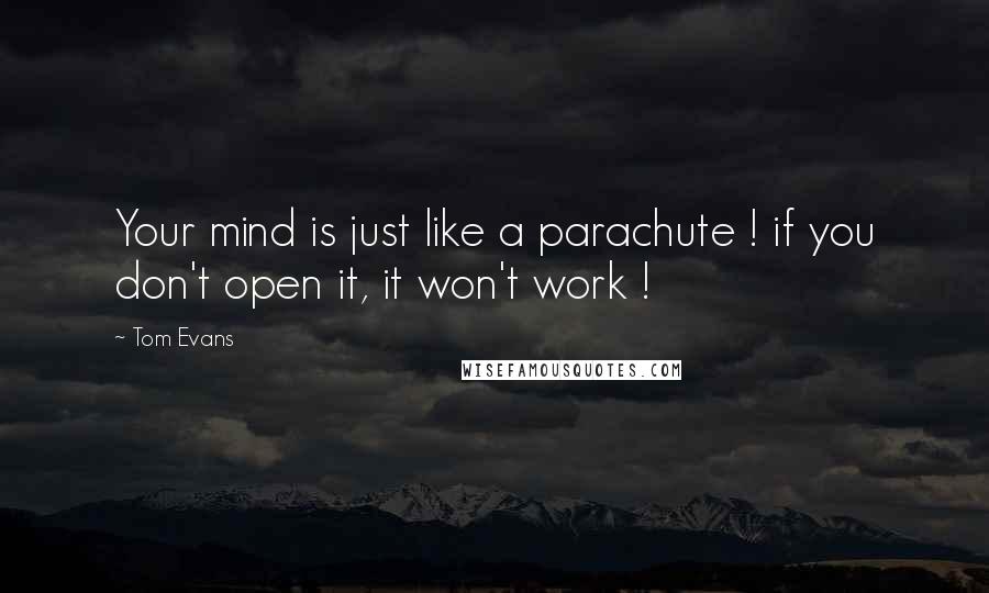 Tom Evans Quotes: Your mind is just like a parachute ! if you don't open it, it won't work !