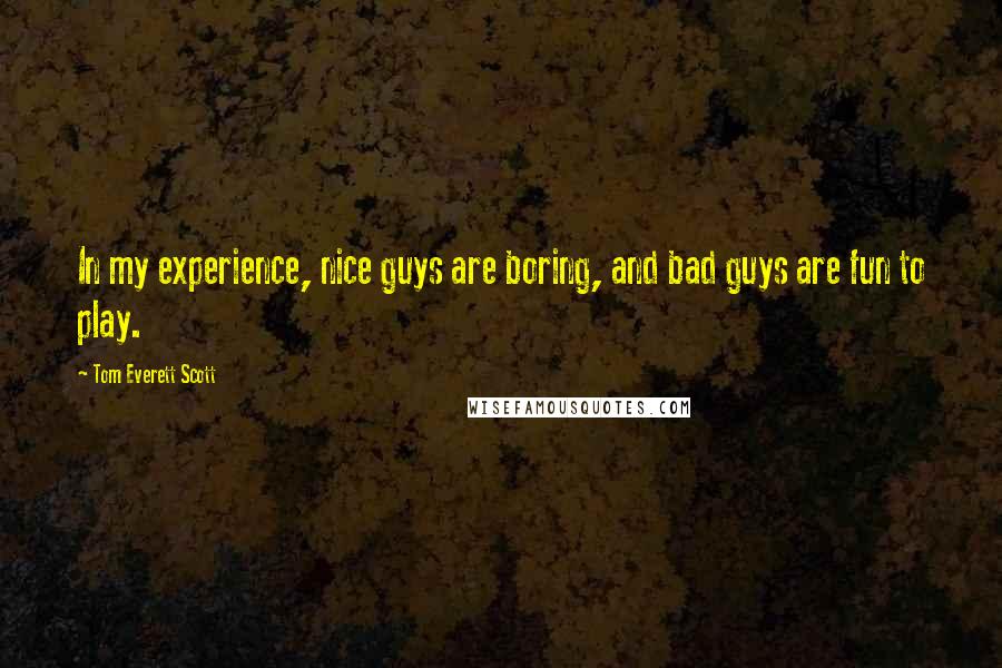 Tom Everett Scott Quotes: In my experience, nice guys are boring, and bad guys are fun to play.