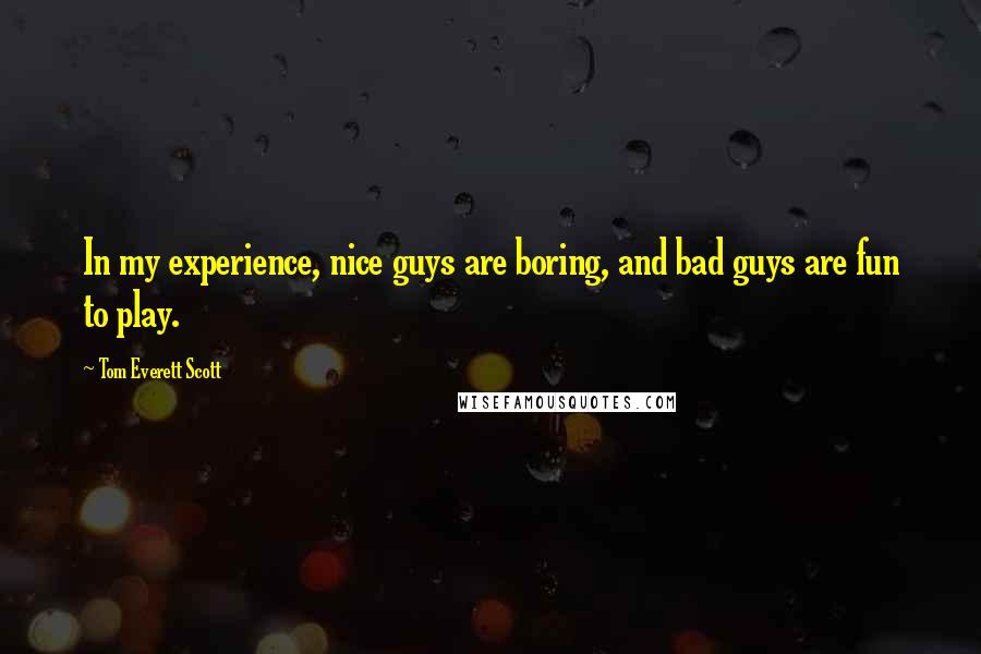 Tom Everett Scott Quotes: In my experience, nice guys are boring, and bad guys are fun to play.