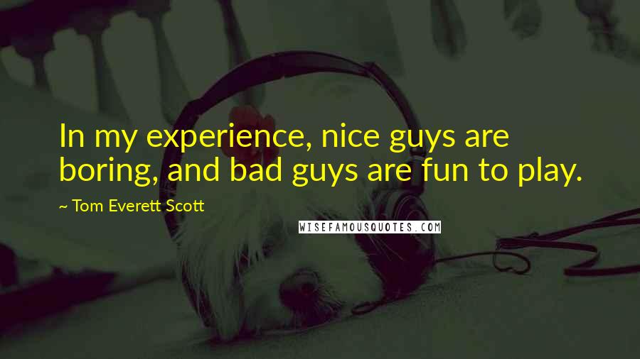 Tom Everett Scott Quotes: In my experience, nice guys are boring, and bad guys are fun to play.