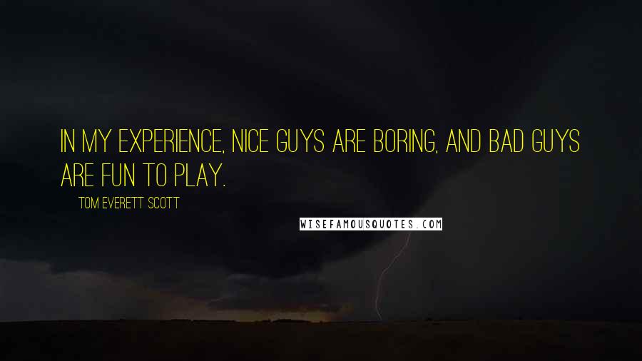 Tom Everett Scott Quotes: In my experience, nice guys are boring, and bad guys are fun to play.