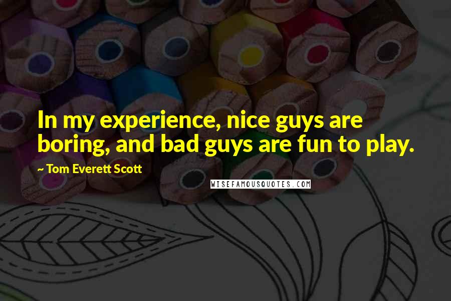 Tom Everett Scott Quotes: In my experience, nice guys are boring, and bad guys are fun to play.