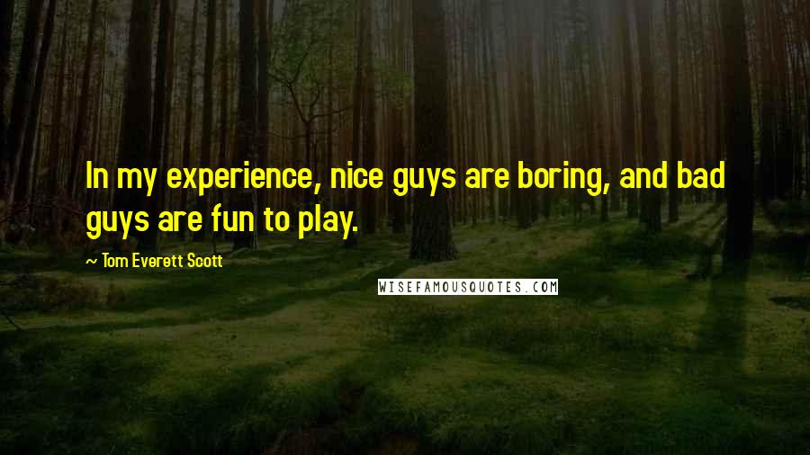 Tom Everett Scott Quotes: In my experience, nice guys are boring, and bad guys are fun to play.