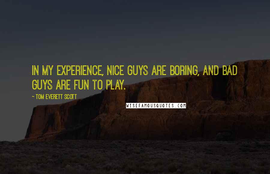 Tom Everett Scott Quotes: In my experience, nice guys are boring, and bad guys are fun to play.