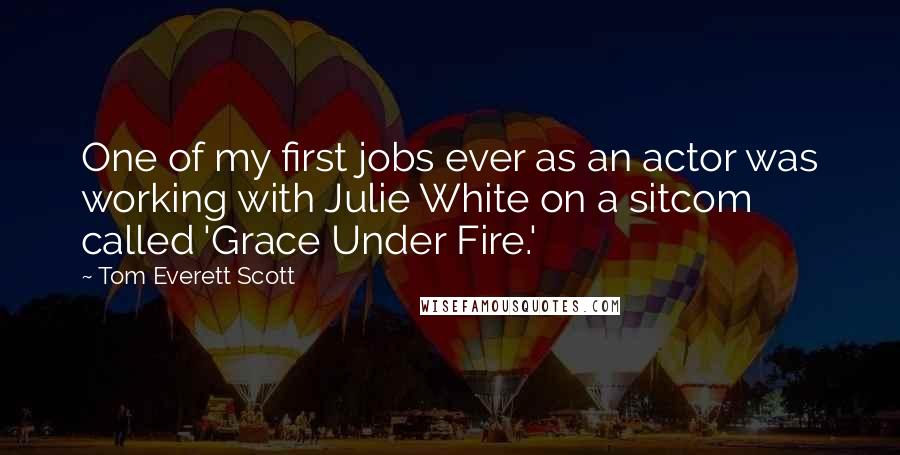 Tom Everett Scott Quotes: One of my first jobs ever as an actor was working with Julie White on a sitcom called 'Grace Under Fire.'