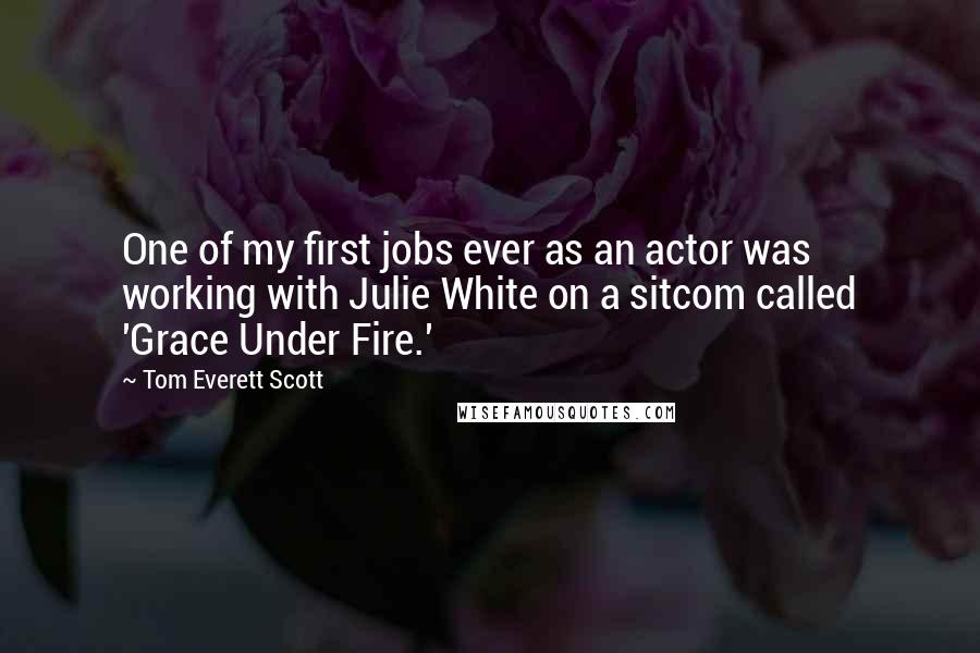 Tom Everett Scott Quotes: One of my first jobs ever as an actor was working with Julie White on a sitcom called 'Grace Under Fire.'