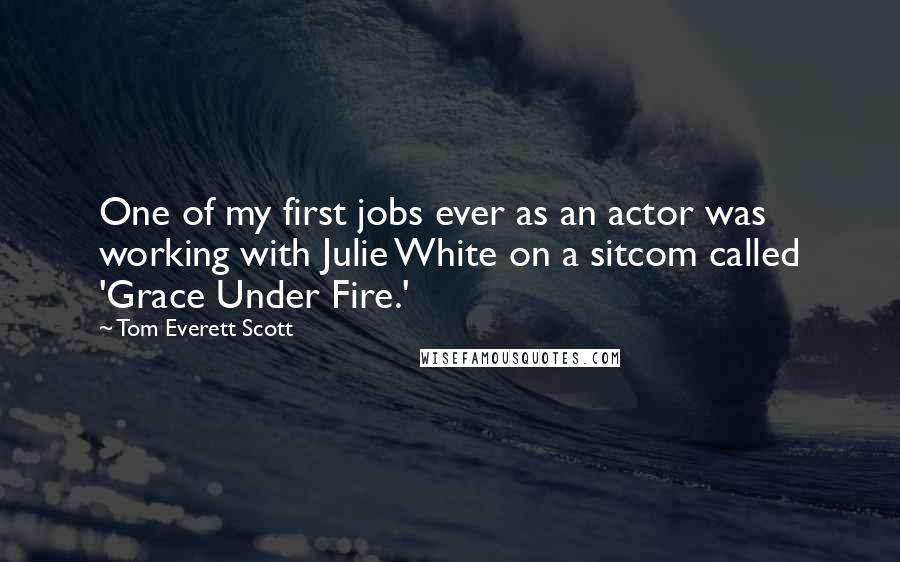 Tom Everett Scott Quotes: One of my first jobs ever as an actor was working with Julie White on a sitcom called 'Grace Under Fire.'