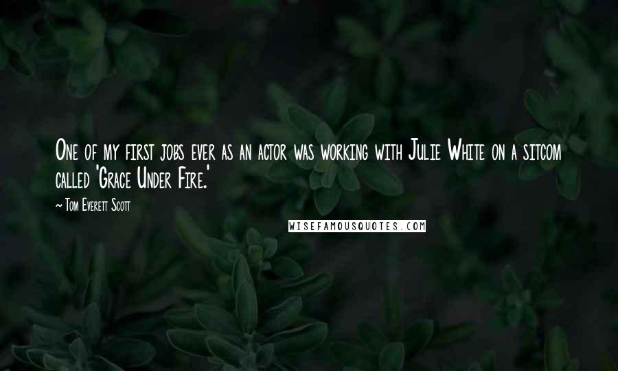 Tom Everett Scott Quotes: One of my first jobs ever as an actor was working with Julie White on a sitcom called 'Grace Under Fire.'