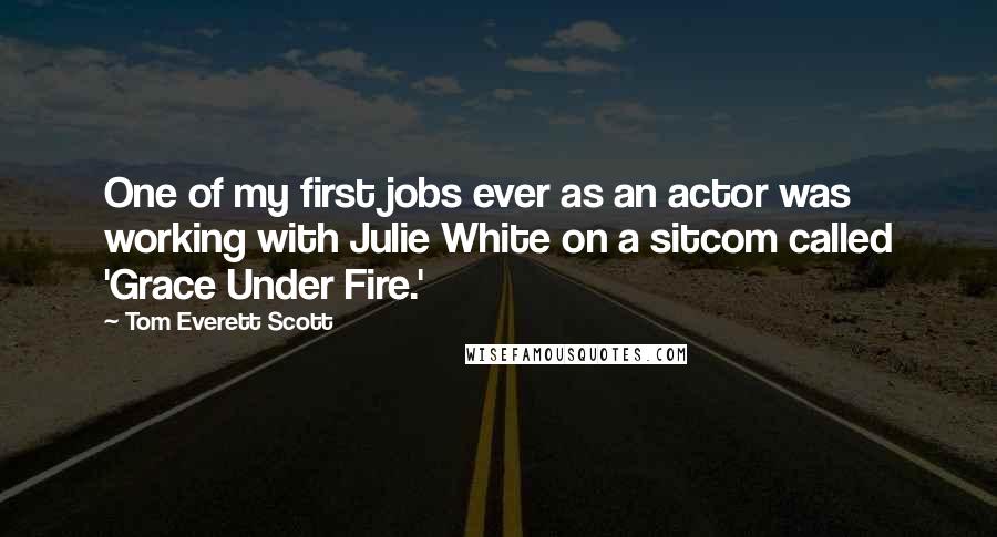 Tom Everett Scott Quotes: One of my first jobs ever as an actor was working with Julie White on a sitcom called 'Grace Under Fire.'