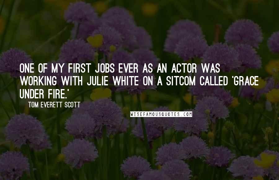 Tom Everett Scott Quotes: One of my first jobs ever as an actor was working with Julie White on a sitcom called 'Grace Under Fire.'