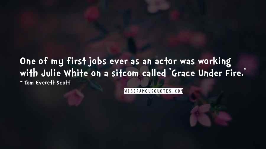 Tom Everett Scott Quotes: One of my first jobs ever as an actor was working with Julie White on a sitcom called 'Grace Under Fire.'