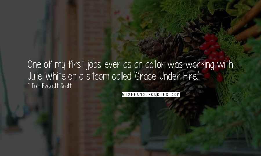 Tom Everett Scott Quotes: One of my first jobs ever as an actor was working with Julie White on a sitcom called 'Grace Under Fire.'