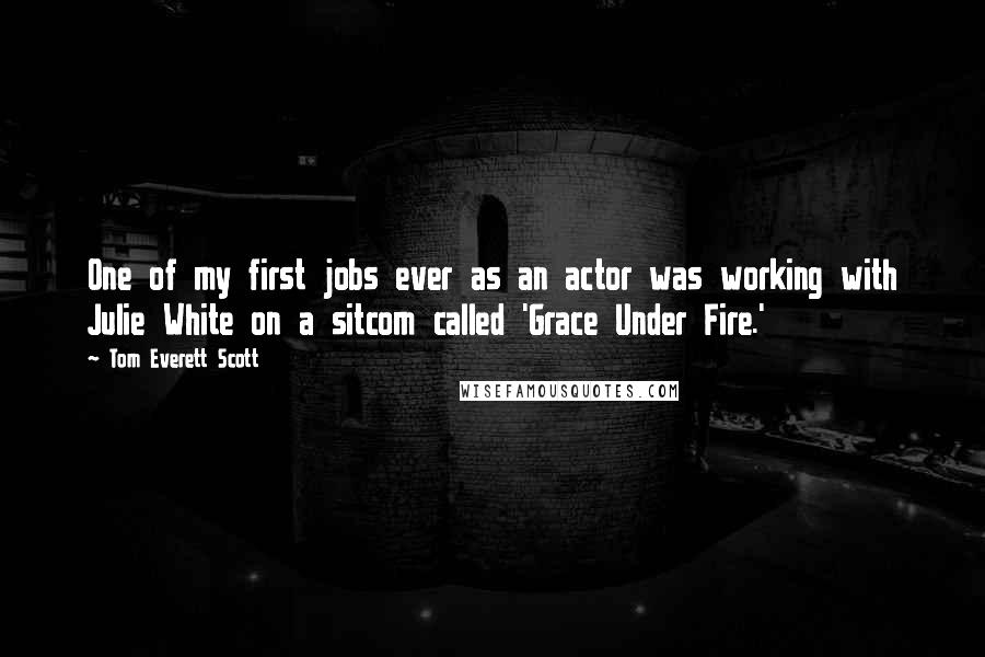 Tom Everett Scott Quotes: One of my first jobs ever as an actor was working with Julie White on a sitcom called 'Grace Under Fire.'