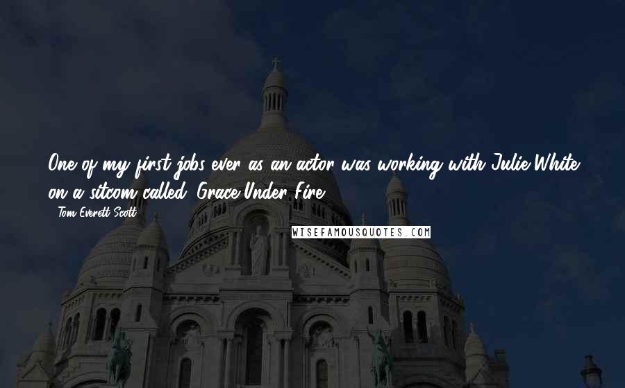 Tom Everett Scott Quotes: One of my first jobs ever as an actor was working with Julie White on a sitcom called 'Grace Under Fire.'