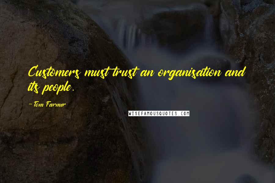 Tom Farmer Quotes: Customers must trust an organisation and its people.