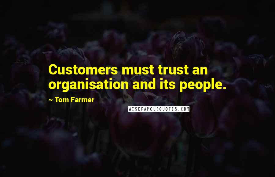 Tom Farmer Quotes: Customers must trust an organisation and its people.