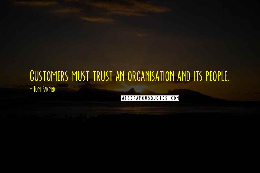 Tom Farmer Quotes: Customers must trust an organisation and its people.