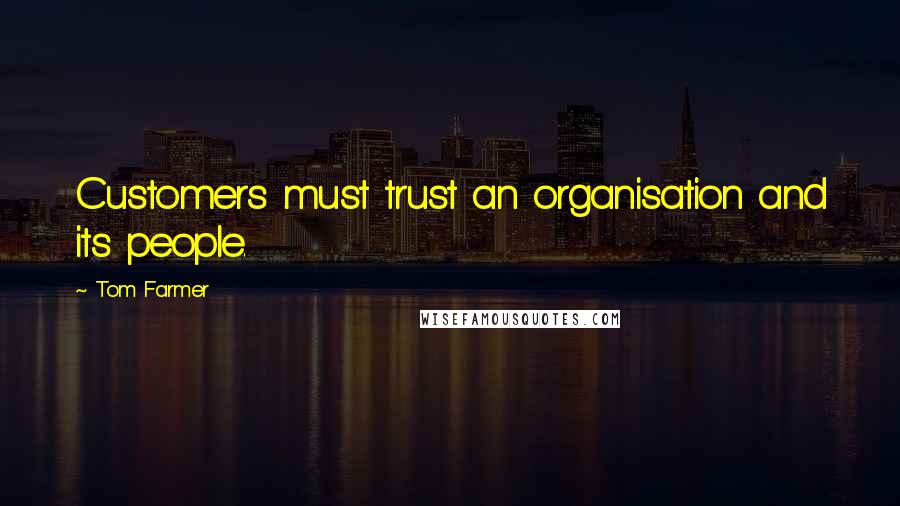 Tom Farmer Quotes: Customers must trust an organisation and its people.