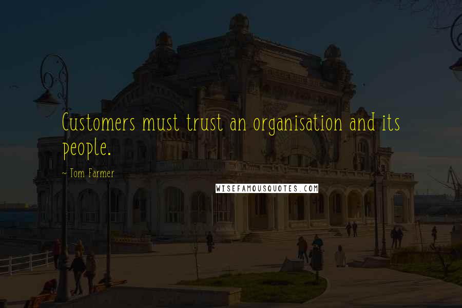 Tom Farmer Quotes: Customers must trust an organisation and its people.