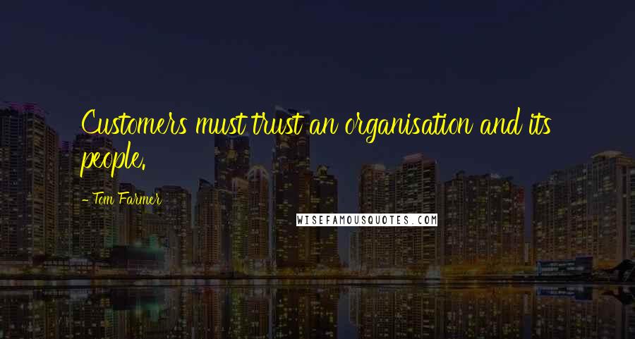 Tom Farmer Quotes: Customers must trust an organisation and its people.