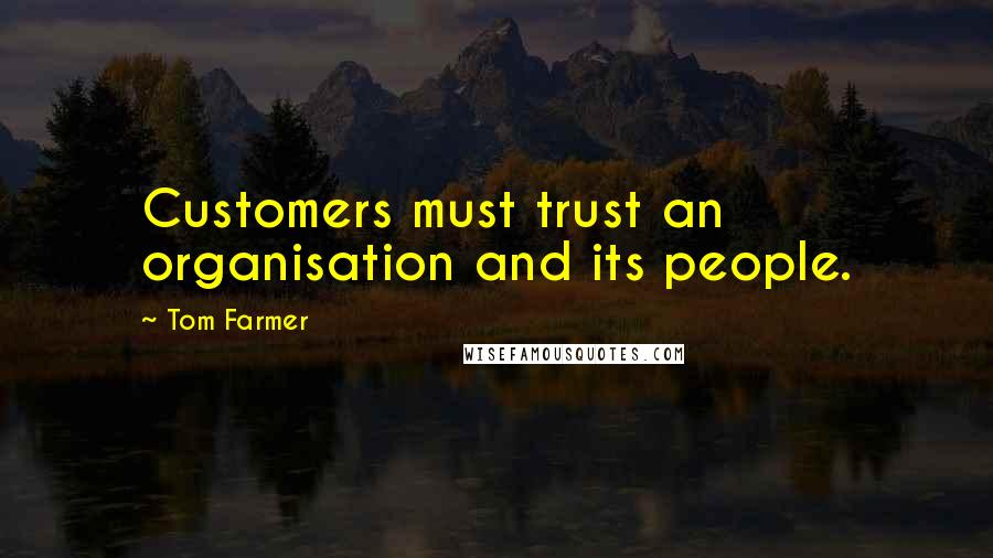 Tom Farmer Quotes: Customers must trust an organisation and its people.