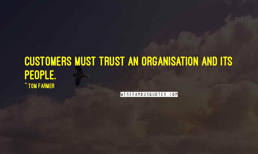 Tom Farmer Quotes: Customers must trust an organisation and its people.