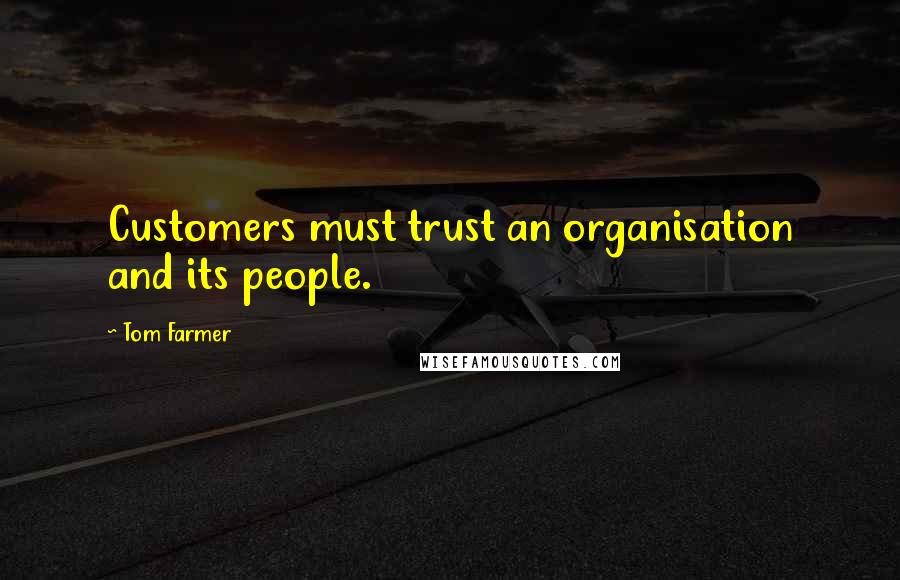 Tom Farmer Quotes: Customers must trust an organisation and its people.