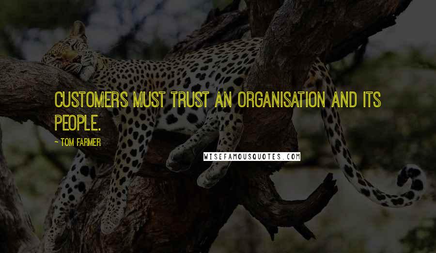 Tom Farmer Quotes: Customers must trust an organisation and its people.