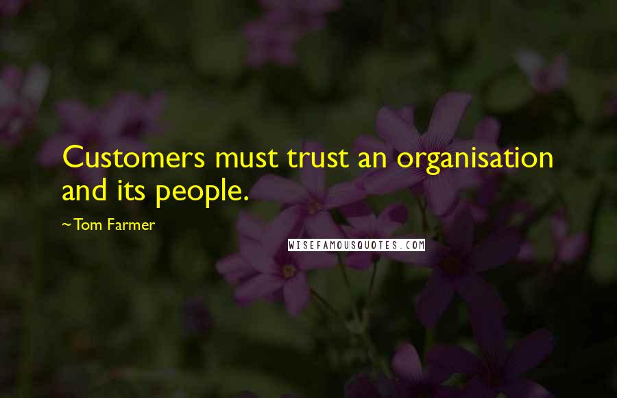 Tom Farmer Quotes: Customers must trust an organisation and its people.