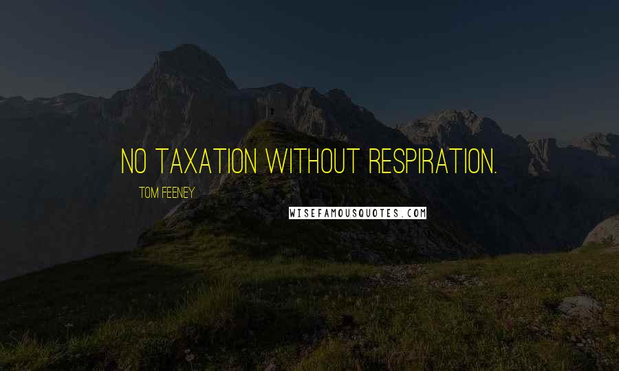 Tom Feeney Quotes: No taxation without respiration.