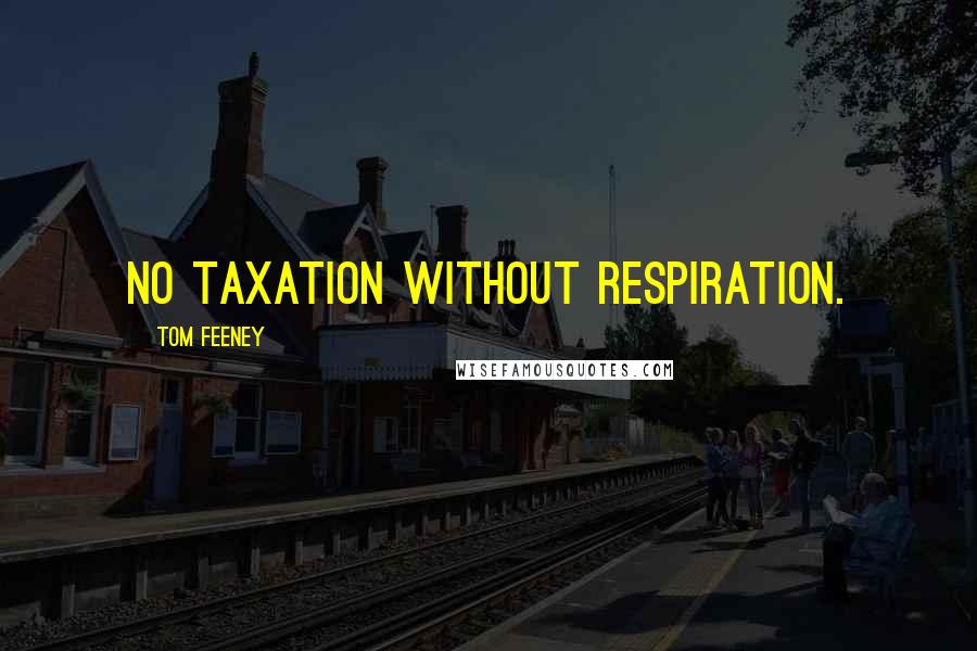 Tom Feeney Quotes: No taxation without respiration.
