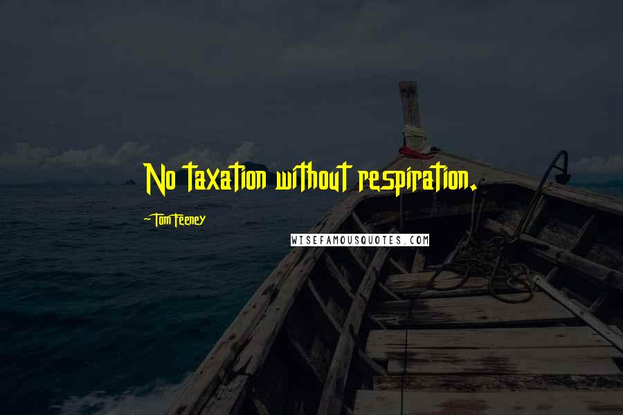 Tom Feeney Quotes: No taxation without respiration.