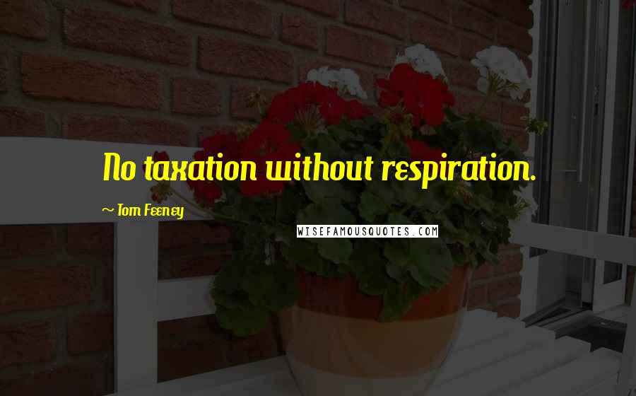 Tom Feeney Quotes: No taxation without respiration.