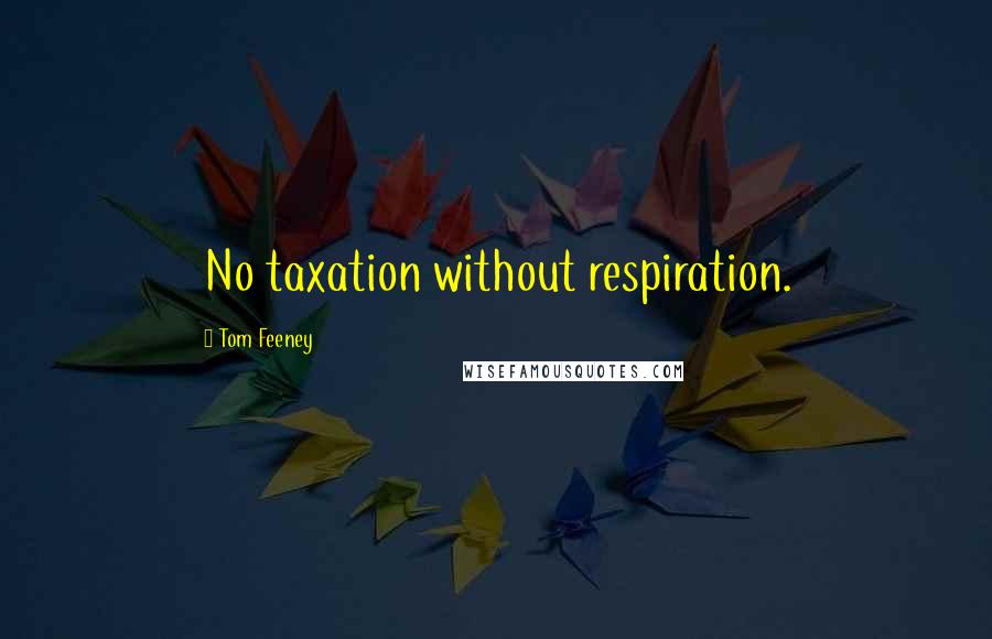 Tom Feeney Quotes: No taxation without respiration.