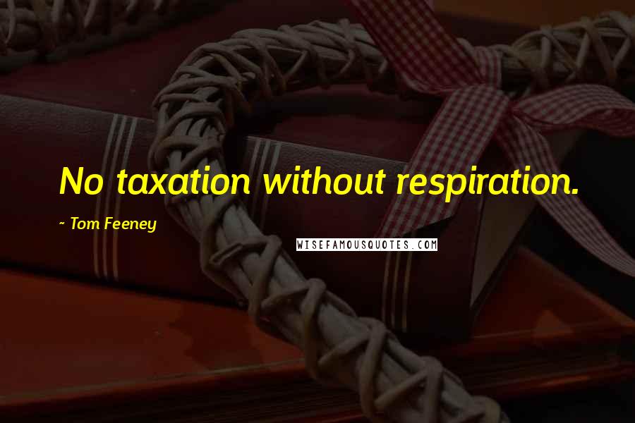 Tom Feeney Quotes: No taxation without respiration.