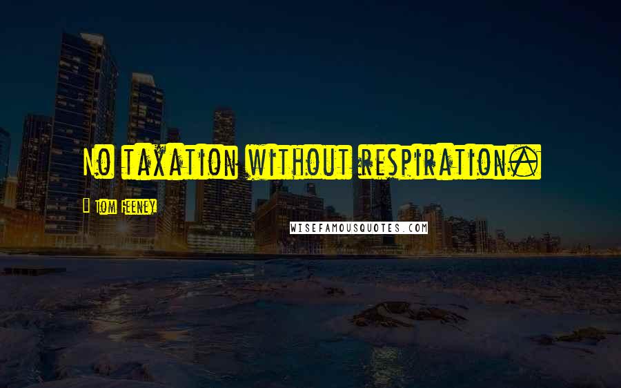 Tom Feeney Quotes: No taxation without respiration.